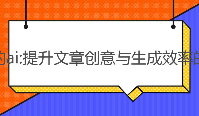 帮写作文的ai:提升文章创意与生成效率的最佳工具