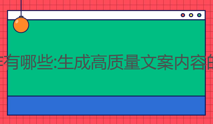 ai智能写作有哪些:生成高质量文案内容的最佳工具