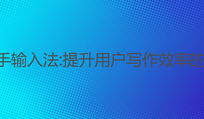 ai写作助手输入法:提升用户写作效率的最佳选择