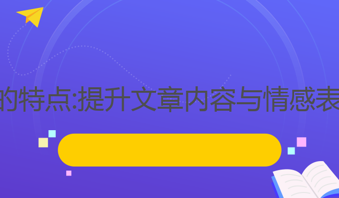 ai写作的语言的特点:提升文章内容与情感表达的最佳选择