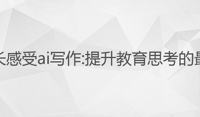 读书家长感受ai写作:提升教育思考的最佳助手