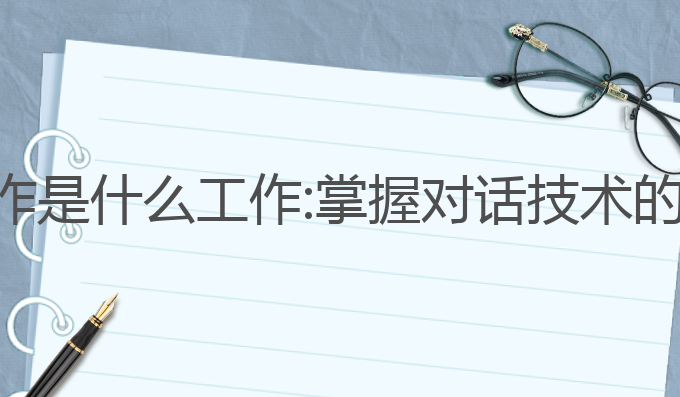 ai对话写作是什么工作:掌握对话技术的最佳选择