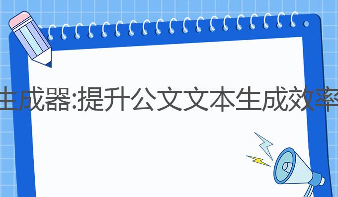 公文ai写作生成器:提升公文文本生成效率的最佳选择