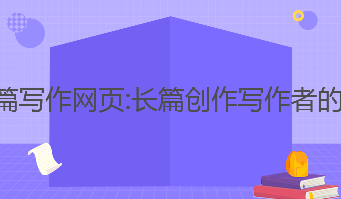 免费ai长篇写作网页:长篇创作写作者的最佳选择