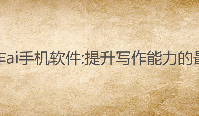 免费写作ai手机软件:提升写作能力的最佳助手