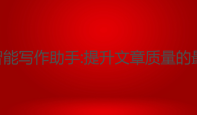 锦州ai智能写作助手:提升文章质量的最佳选择