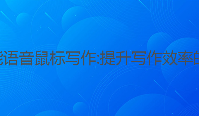 华为ai智能语音鼠标写作:提升写作效率的最佳选择