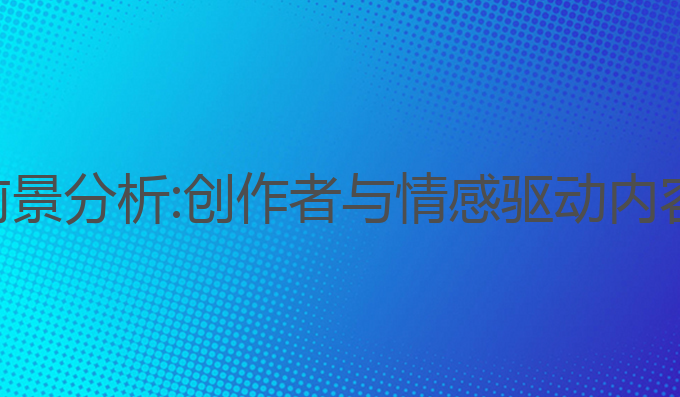 ai写作发展前景分析:创作者与情感驱动内容的未来趋势