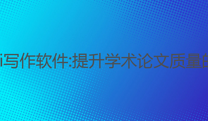 毕业设计ai写作软件:提升学术论文质量的最佳助手
