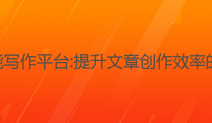 免费ai智能写作平台:提升文章创作效率的智能选择