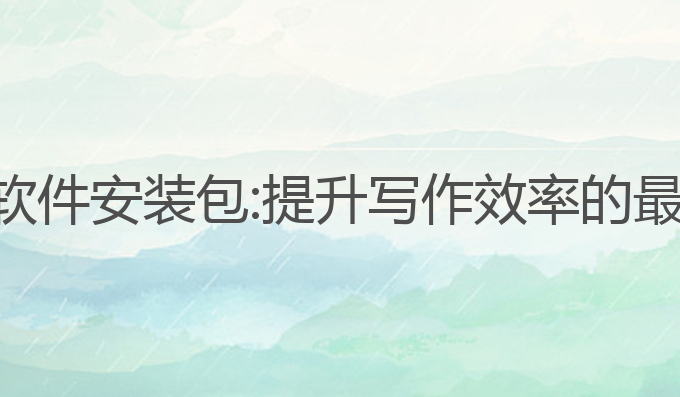 ai写作软件安装包:提升写作效率的最佳工具