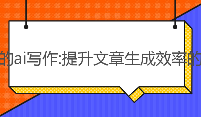 帮写文章的ai写作:提升文章生成效率的最佳选择