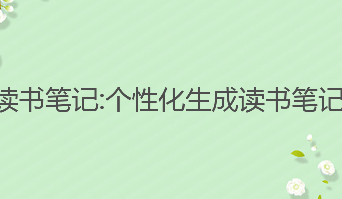 ai写作软件读书笔记:个性化生成读书笔记的最佳工具