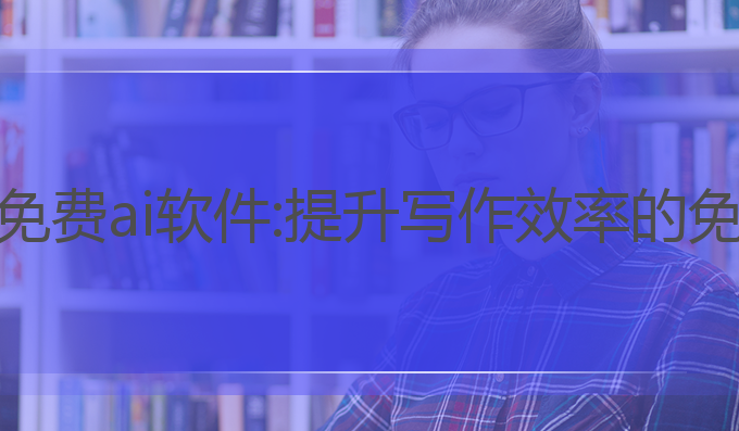 可以写作的免费ai软件:提升写作效率的免费最佳选择