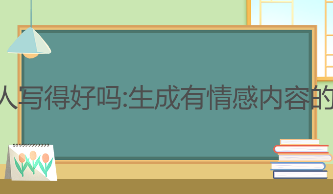 ai写作有人写得好吗:生成有情感内容的最佳选择