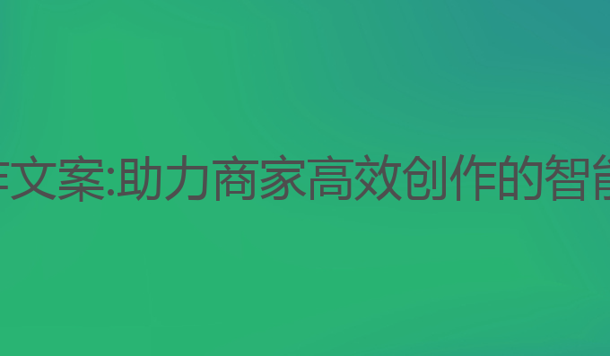 淘宝ai写作文案:助力商家高效创作的智能技术选择