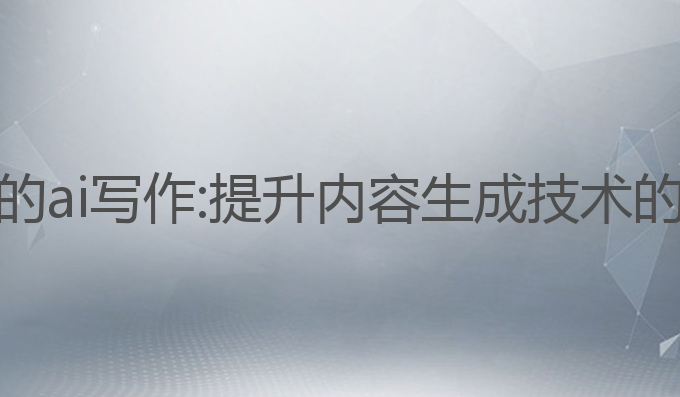 国内最火的ai 写作:提升内容生成技术的最佳选择