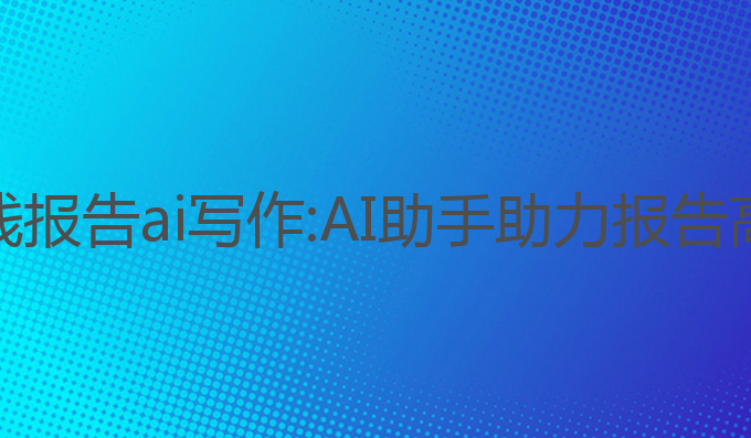 思政实践报告ai写作:AI助手助力报告高效生成