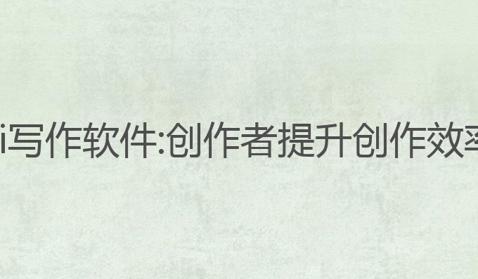 哪些大神用ai写作软件:创作者提升创作效率的最佳选择