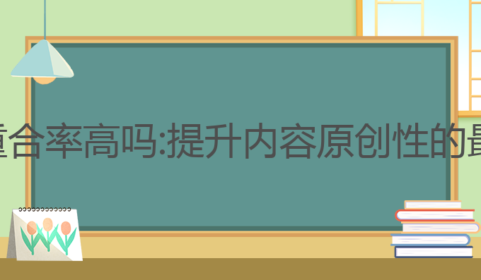 ai写作重合率高吗:提升内容原创性的最佳选择