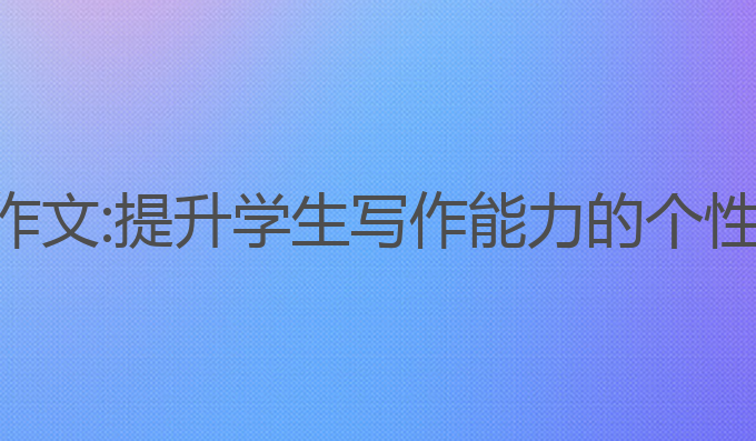 美国用ai写作文:提升学生写作能力的个性化教育工具