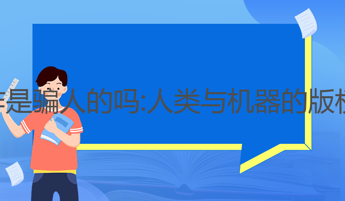 ai写作是骗人的吗:人类与机器的版权之争