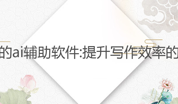 关于写作的ai辅助软件:提升写作效率的最佳选择