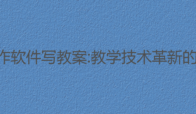 免费ai写作软件写教案:教学技术革新的最佳助手