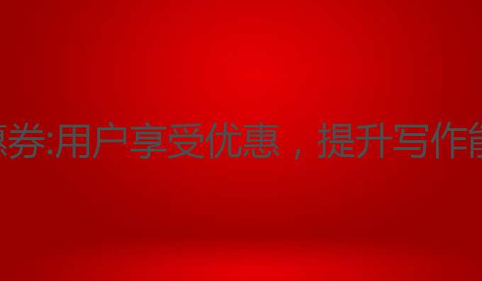 ai写作大师优惠券:用户享受优惠，提升写作能力的最佳选择