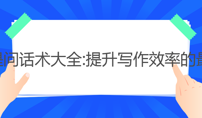 ai写作提问话术大全:提升写作效率的最佳选择