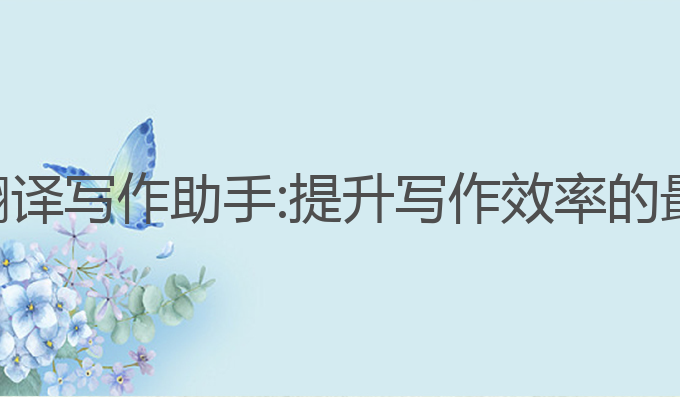 免费ai翻译写作助手:提升写作效率的最佳工具