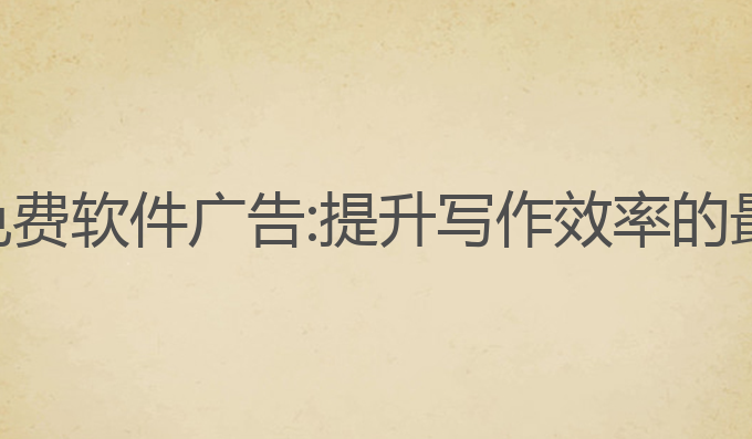 ai写作免费软件广告:提升写作效率的最佳选择
