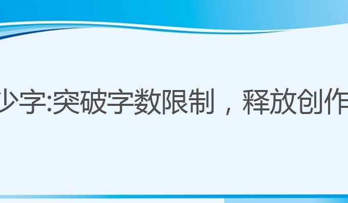 天工ai写作限多少字:突破字数限制，释放创作潜力的最佳选择