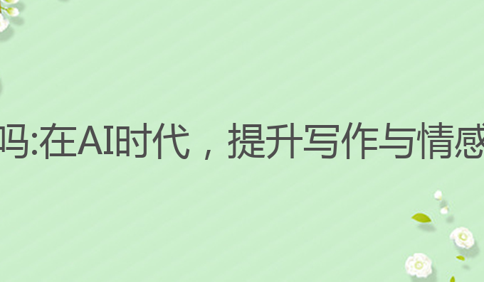 有AI还需学写作吗:在AI时代，提升写作与情感表达的最佳选择