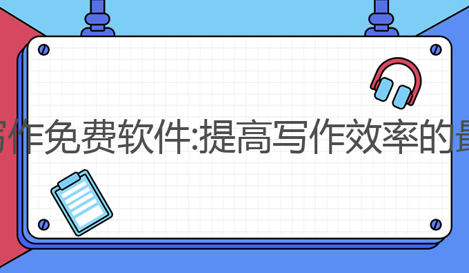 ai自动写作免费软件:提高写作效率的最佳选择