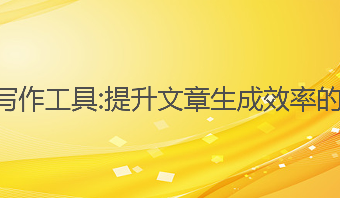 实用的ai写作工具:提升文章生成效率的最佳选择