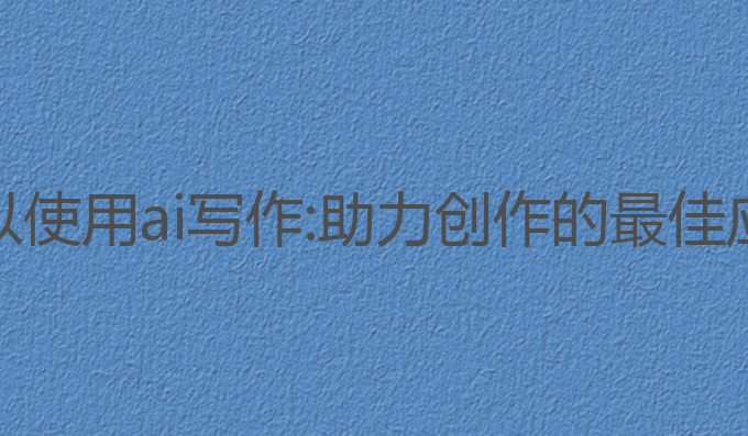 哪里可以使用ai写作:助力创作的最佳应用平台