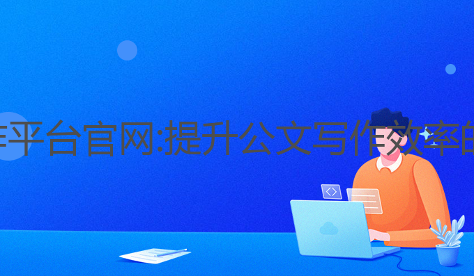 ai公文写作平台官网:提升公文写作效率的最佳选择