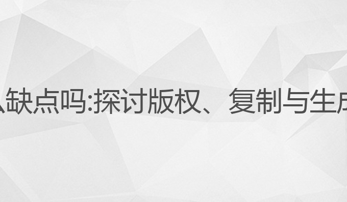 ai写作有什么缺点吗:探讨版权、复制与生成文章的挑战