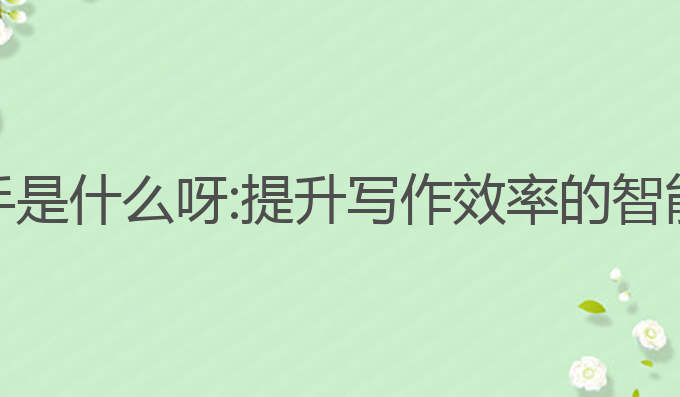 AI写作助手是什么呀:提升写作效率的智能技术助手