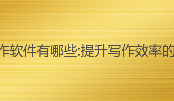 ai长篇写作软件有哪些:提升写作效率的最佳选择