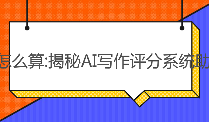 雅思写作ai评分怎么算:揭秘AI写作评分系统助力雅思写作提升