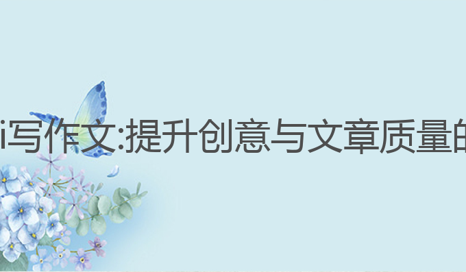 怎样利用ai写作文:提升创意与文章质量的最佳选择