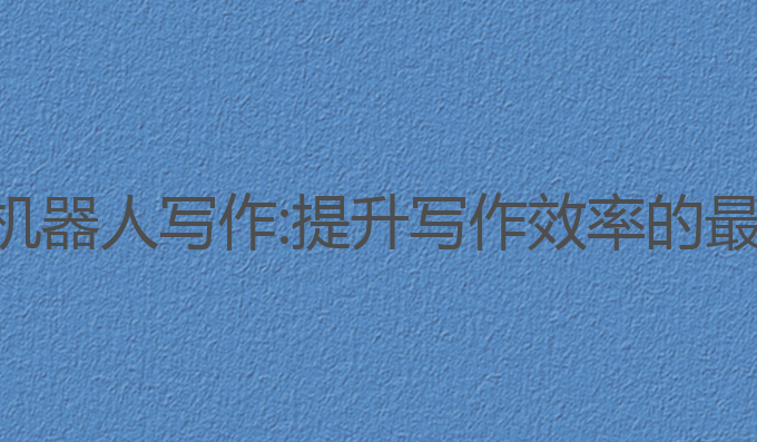 智能ai机器人写作:提升写作效率的最佳助手