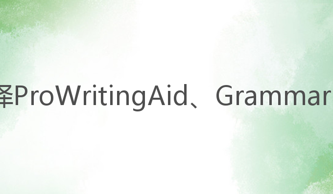测评三款ai写作助手:选择ProWritingAid、Grammarly与QuillBot的最佳指南