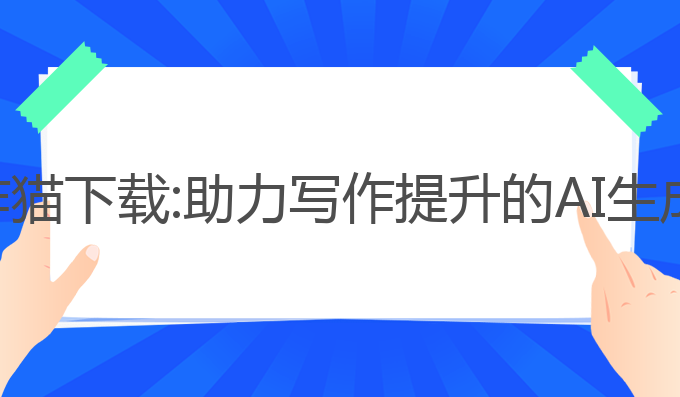 ai智能写作猫下载:助力写作提升的AI生成文章利器