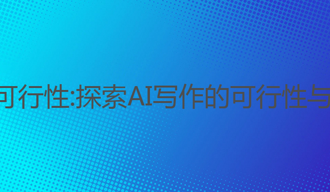 ai写作的可行性:探索AI写作的可行性与伦理挑战