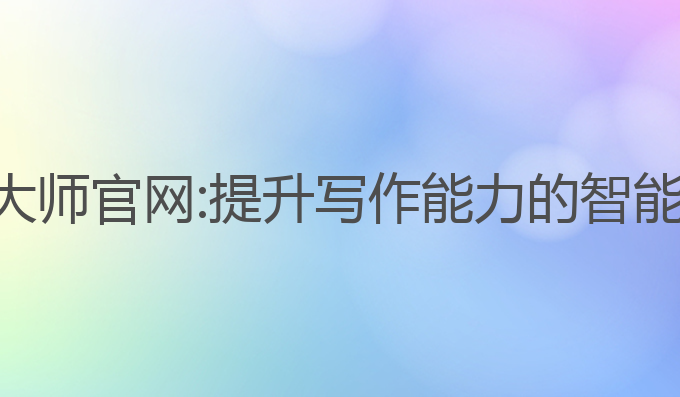 智能ai写作大师官网:提升写作能力的智能AI解决方案
