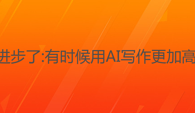 怎么用ai写作进步了:有时候用AI写作更加高效的进步方法