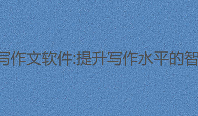 学生ai写作文软件:提升写作水平的智能助手